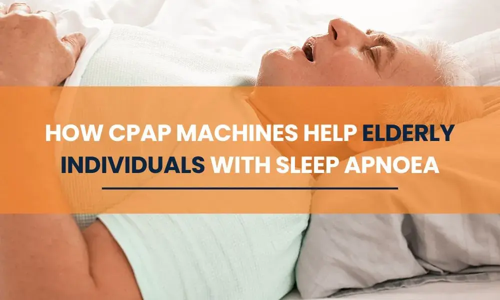 How CPAP Machines Help Elderly Individuals with Sleep Apnoea
